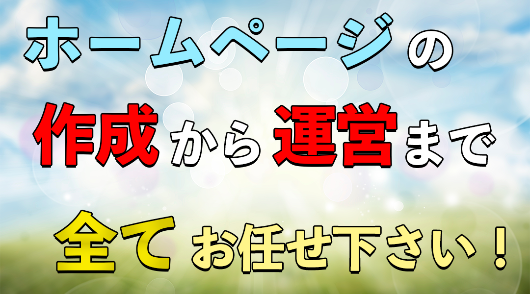 ホームページの作成から運営まで全てお任せ下さい！